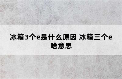 冰箱3个e是什么原因 冰箱三个e啥意思